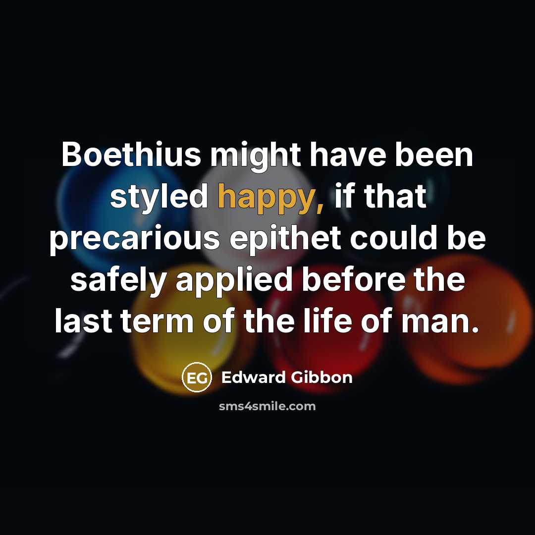 “Boethius might have been styled happy, if that precarious epithet…” quote by Edward Gibbon