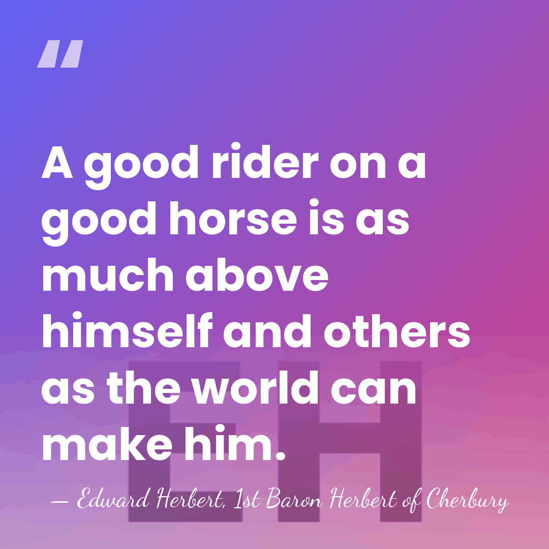 A good rider on a good horse is as much above himself&hellip; - Edward Herbert, 1st Baron Herbert of Cherbury