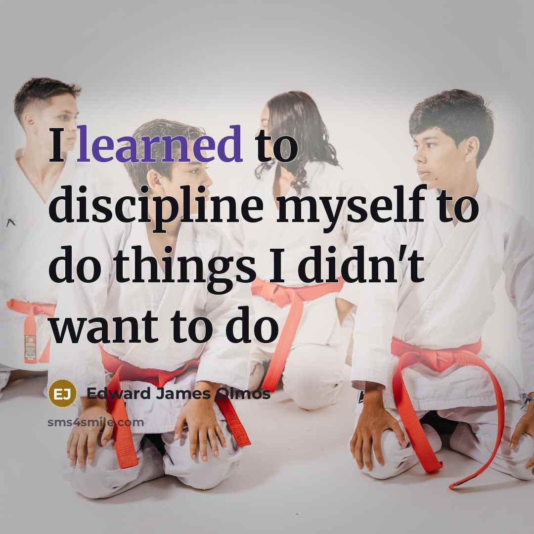 “I learned to discipline myself to do things I didn't…” quote by Edward James Olmos