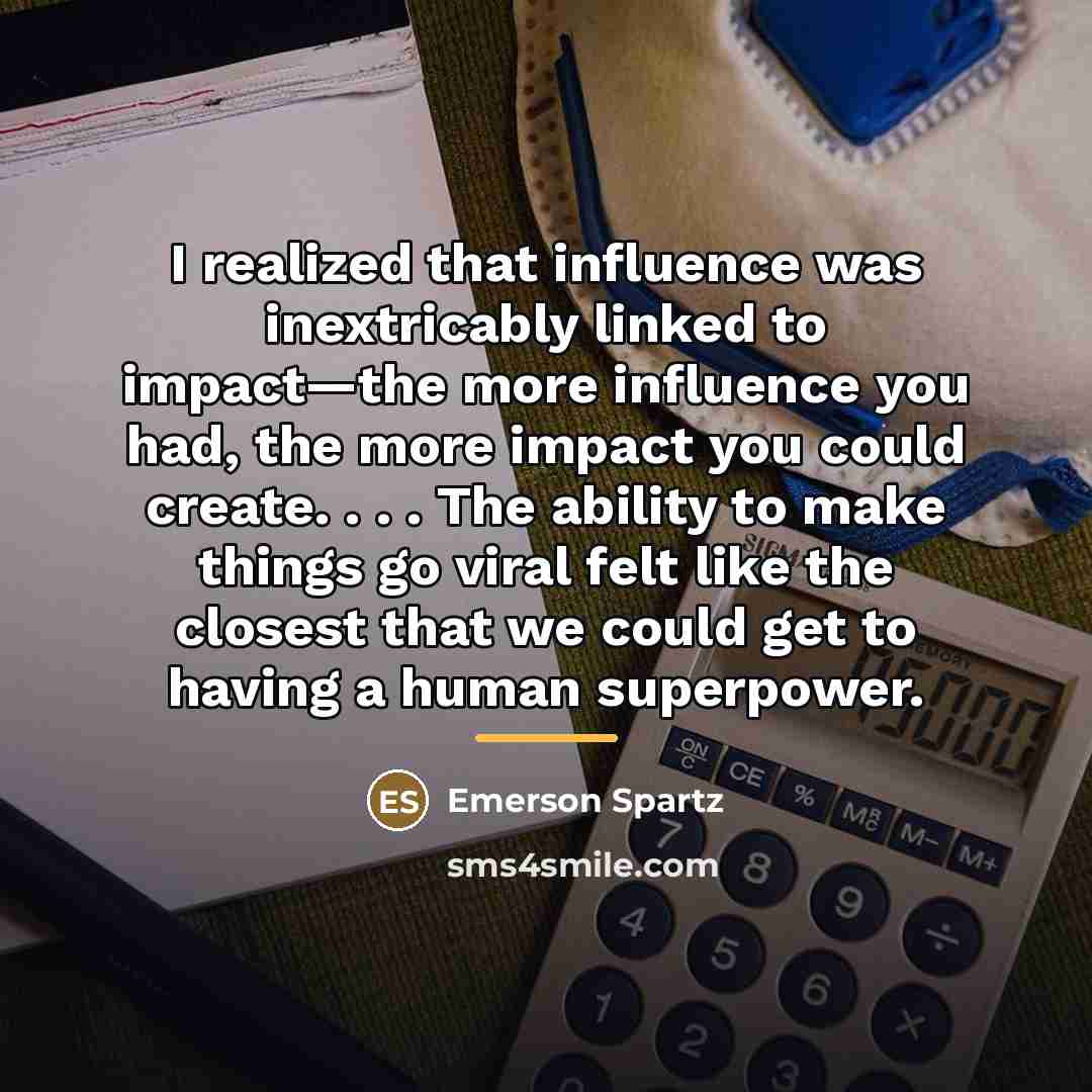 “I realized that influence was inextricably linked to impact—the more…” quote by Emerson Spartz