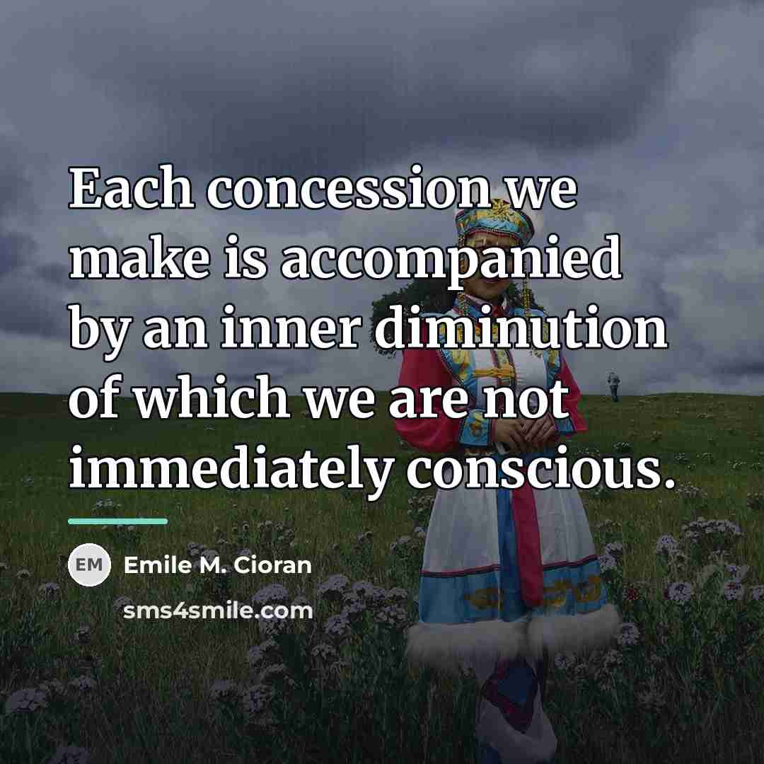 “Each concession we make is accompanied by an inner diminution…” quote by Emile M. Cioran