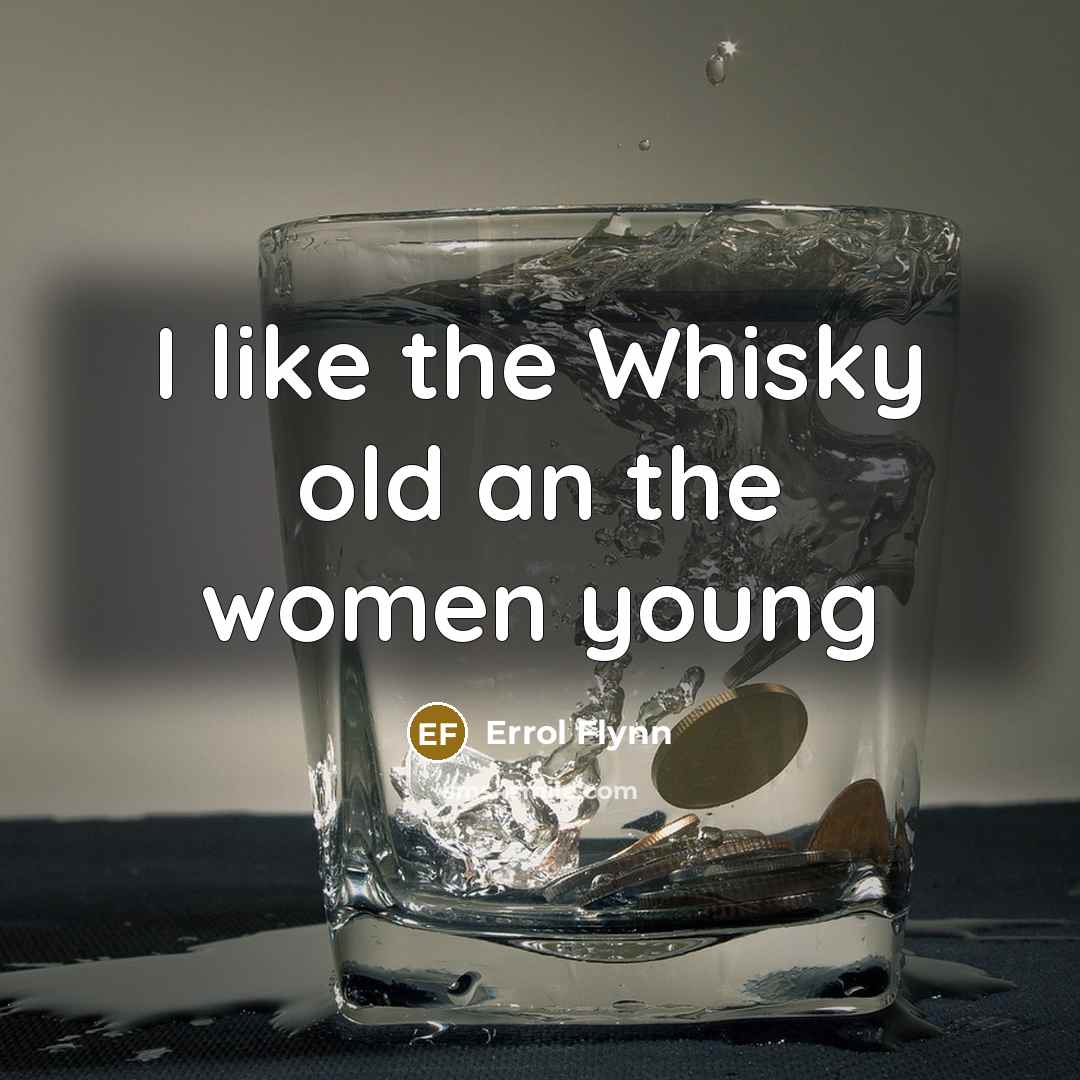 “I like the Whisky old an the women young…” quote by Errol Flynn