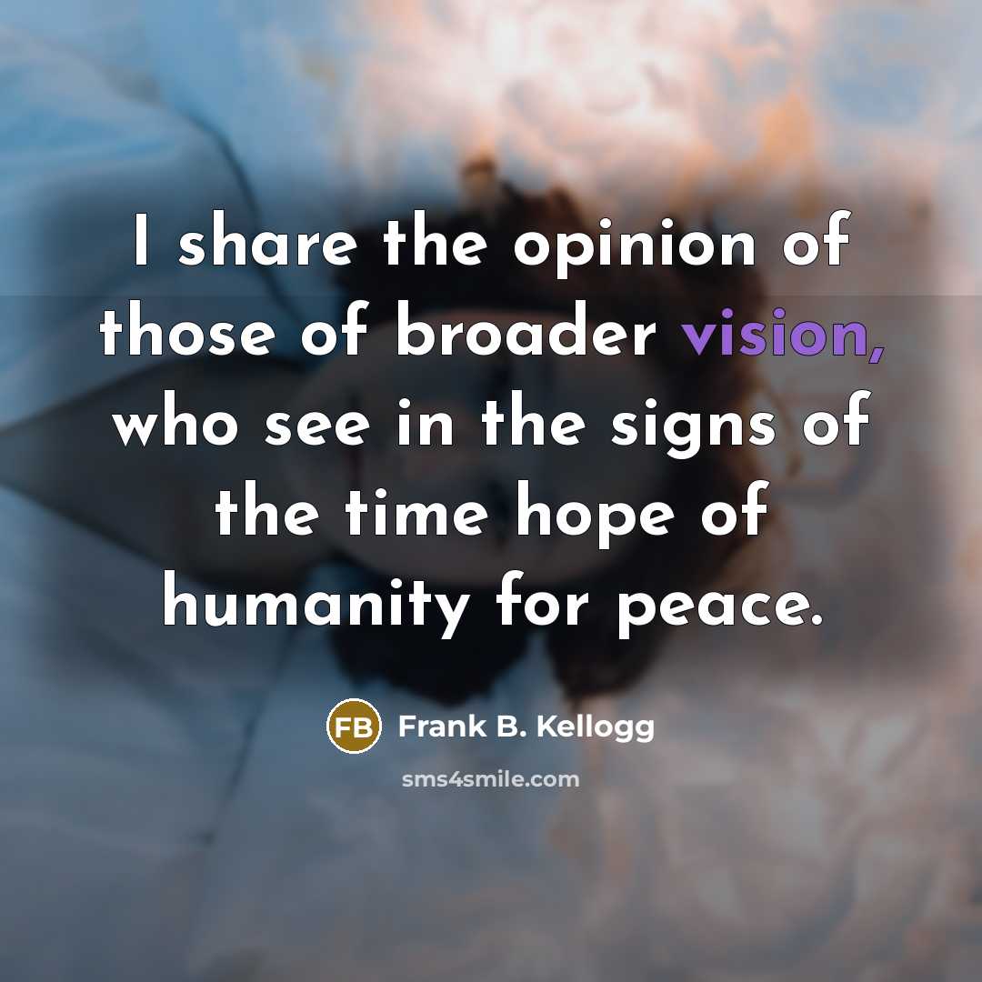 “I share the opinion of those of broader vision, who…” quote by Frank B. Kellogg