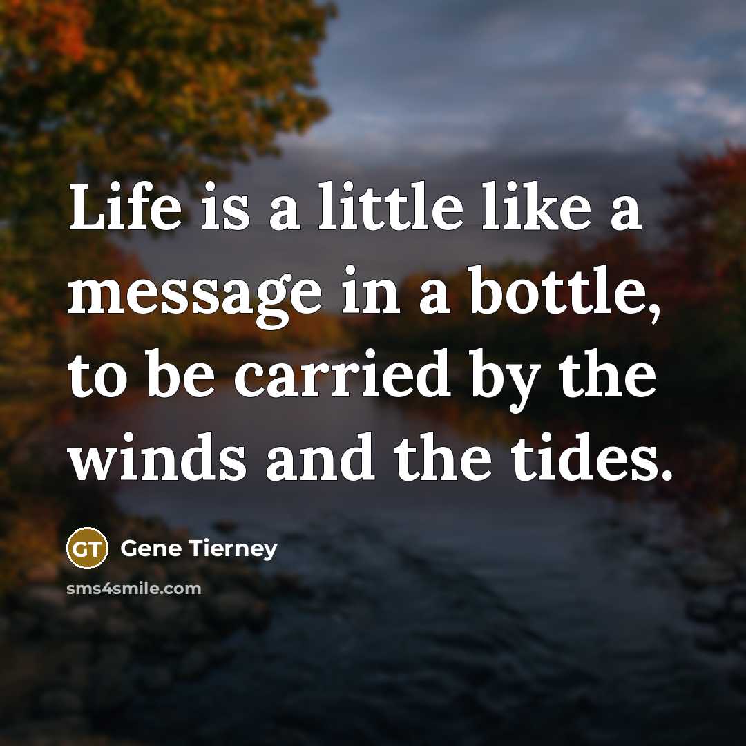 “Life is a little like a message in a bottle, to be carried by the winds and the tides.” quote by Gene Tierney