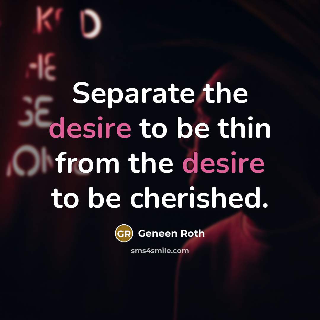 “Separate the desire to be thin from the desire to…” quote by Geneen Roth