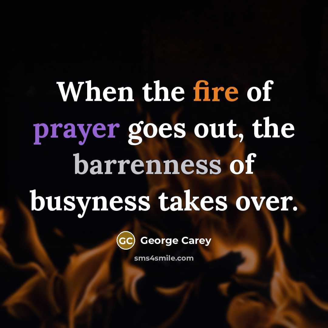 “When the fire of prayer goes out, the barrenness of busyness takes over.” quote by George Carey