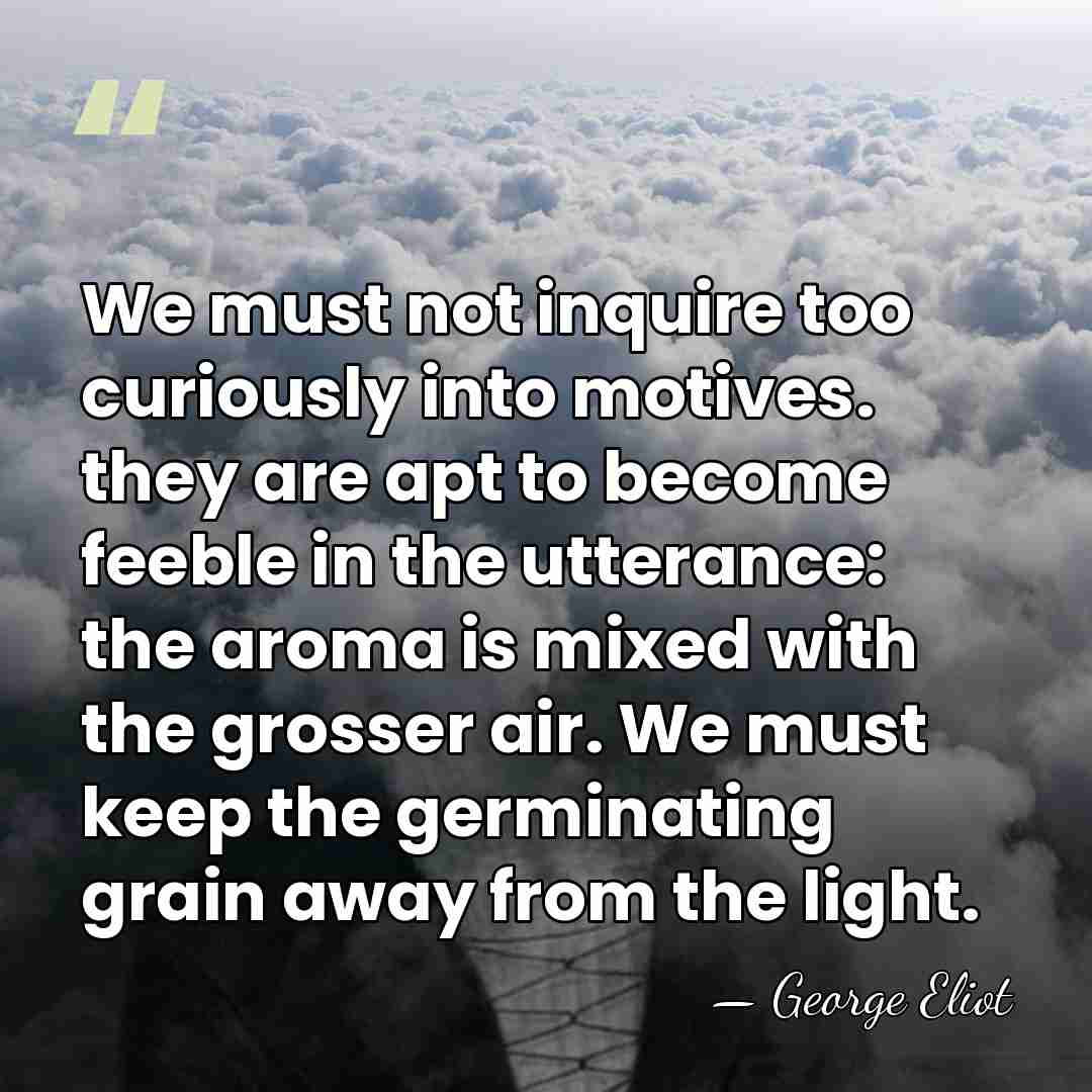 We must not inquire too curiously into motives. they are apt to&hellip; - George Eliot