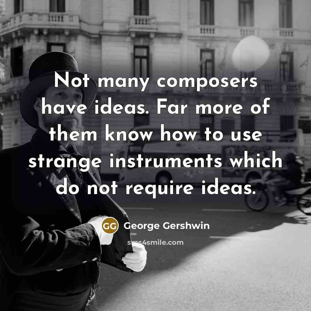 “Not many composers have ideas. Far more of them know…” quote by George Gershwin