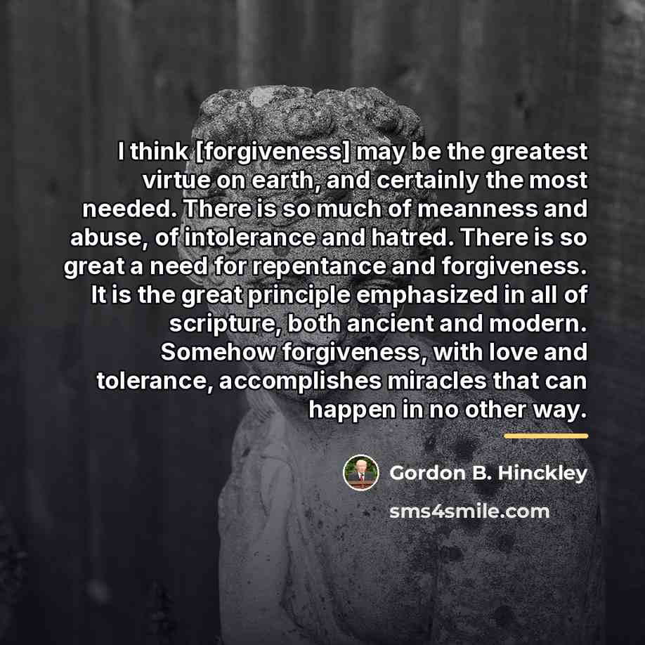 “I think [forgiveness] may be the greatest virtue on earth,…” quote by Gordon B. Hinckley