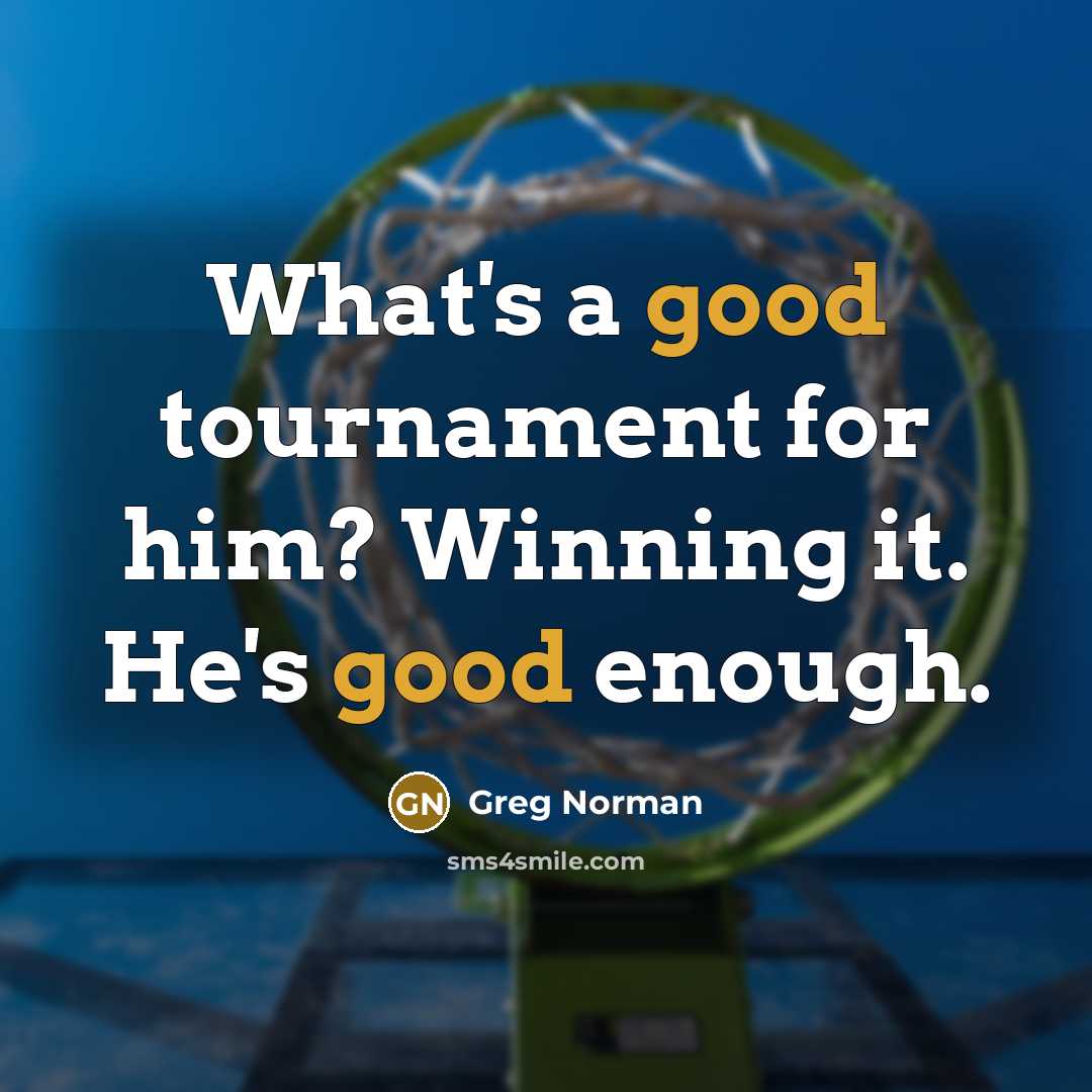 “What's a good tournament for him? Winning it. He's good…” quote by Greg Norman