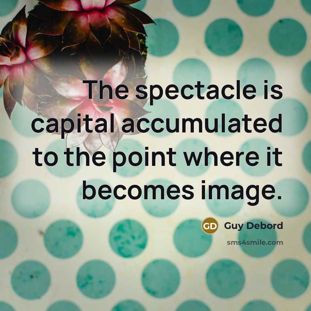 “The spectacle is capital accumulated to the point where it becomes image.” quote by Guy Debord