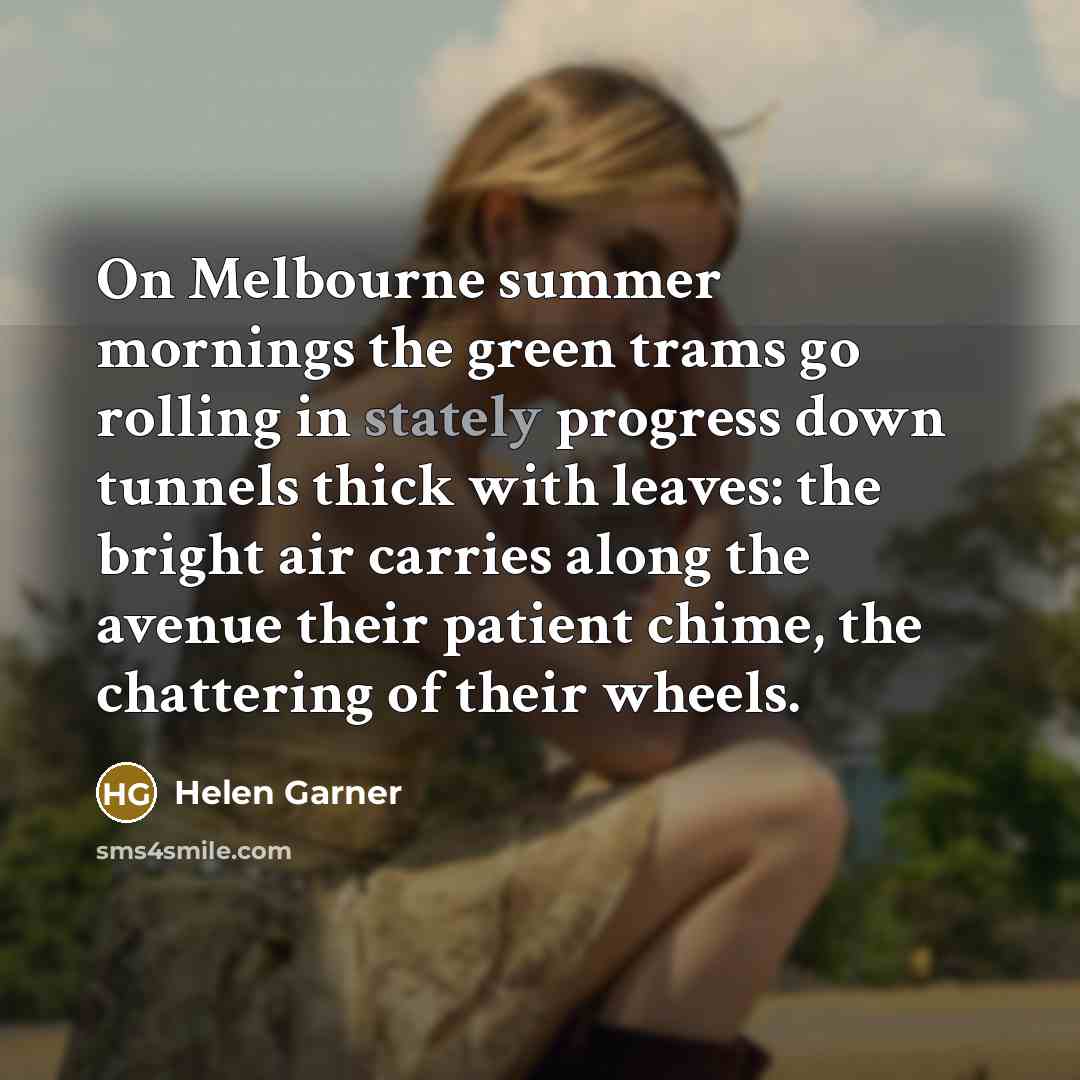 “On Melbourne summer mornings the green trams go rolling in…” quote by Helen Garner
