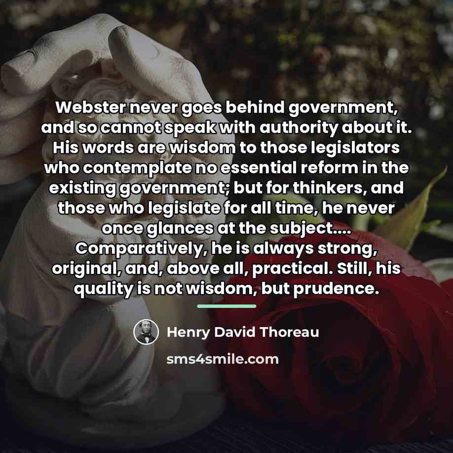 “Webster never goes behind government, and so cannot speak with…” quote by Henry David Thoreau