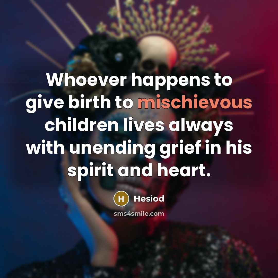 “Whoever happens to give birth to mischievous children lives always…” quote by Hesiod