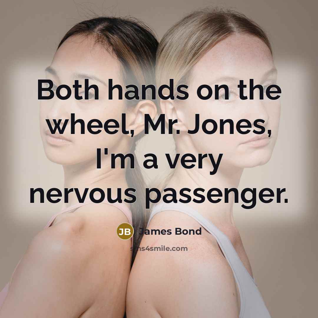 “Both hands on the wheel, Mr. Jones, I'm a very nervous passenger.” quote by James Bond