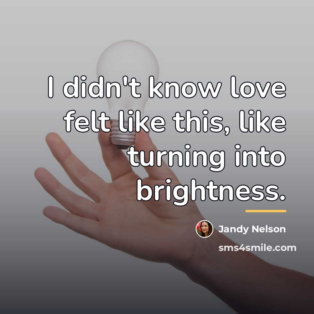 “I didn't know love felt like this, like turning into…” quote by Jandy Nelson