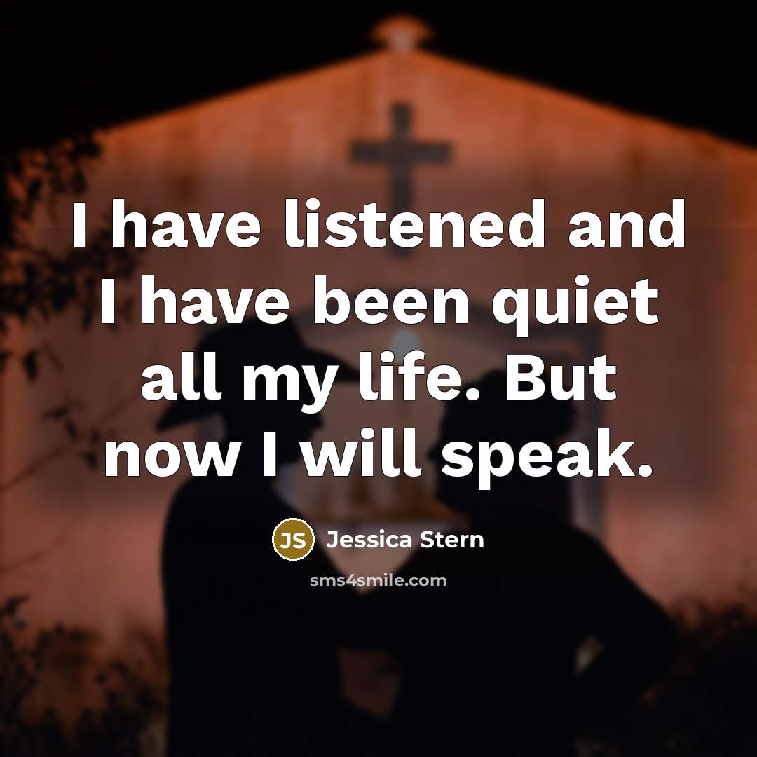 “I have listened and I have been quiet all my…” quote by Jessica Stern