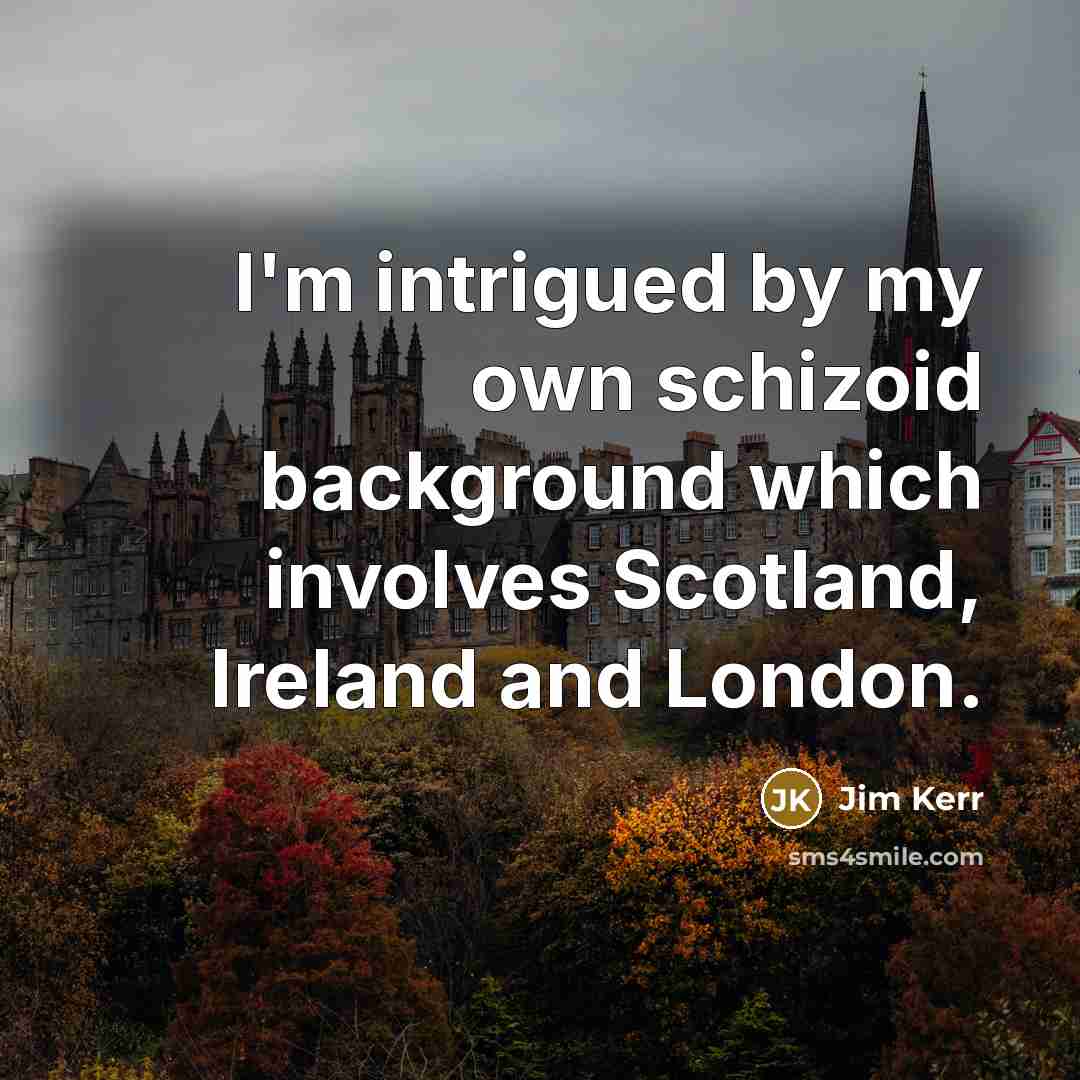 “I'm intrigued by my own schizoid background which involves Scotland,…” quote by Jim Kerr