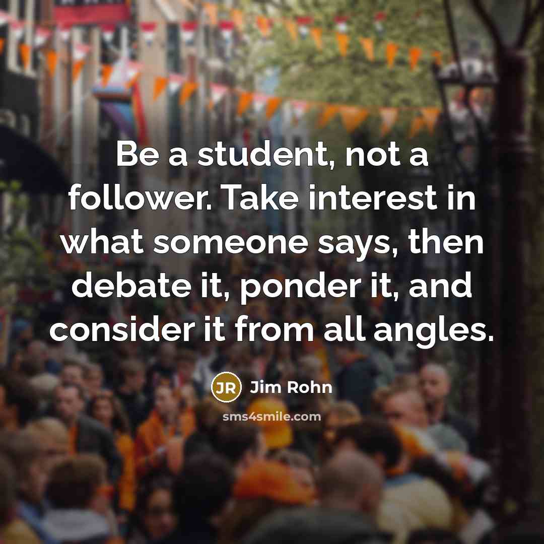 “Be a student, not a follower. Take interest in what…” quote by Jim Rohn