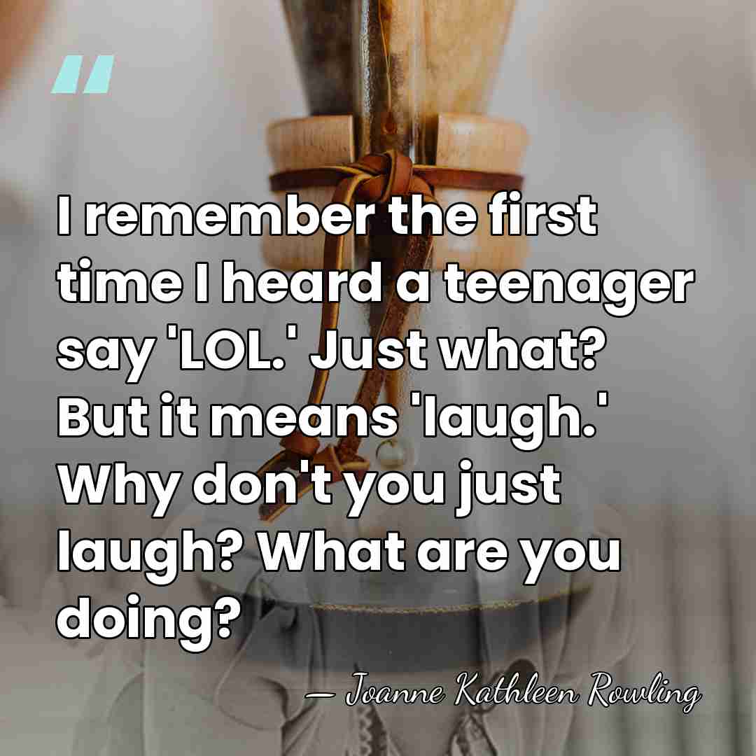 I remember the first time I heard a teenager say 'LOL.' Just&hellip; - Joanne Kathleen Rowling