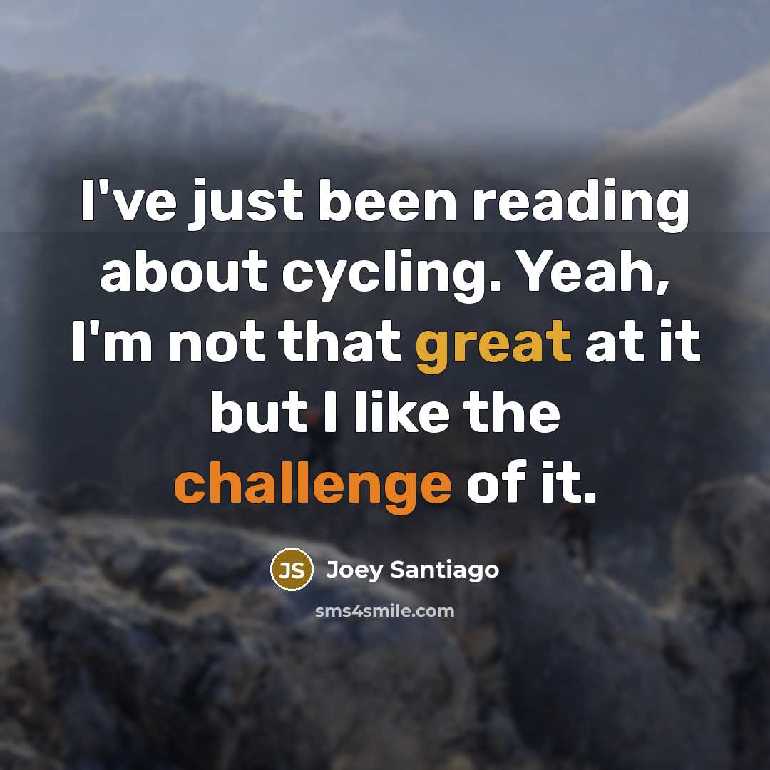“I've just been reading about cycling. Yeah, I'm not that great at it but I like the challenge of it.” quote by Joey Santiago