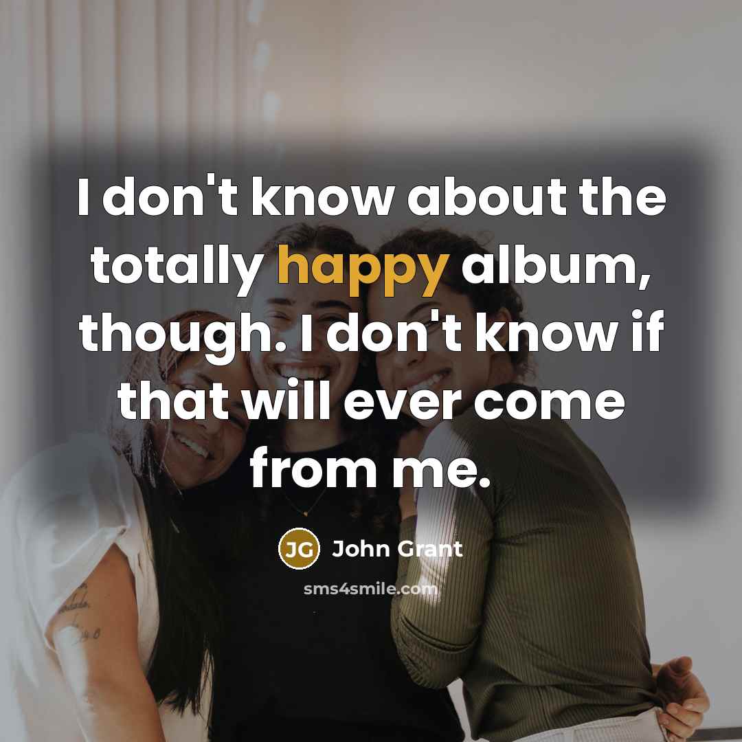 “I don't know about the totally happy album, though. I…” quote by John Grant
