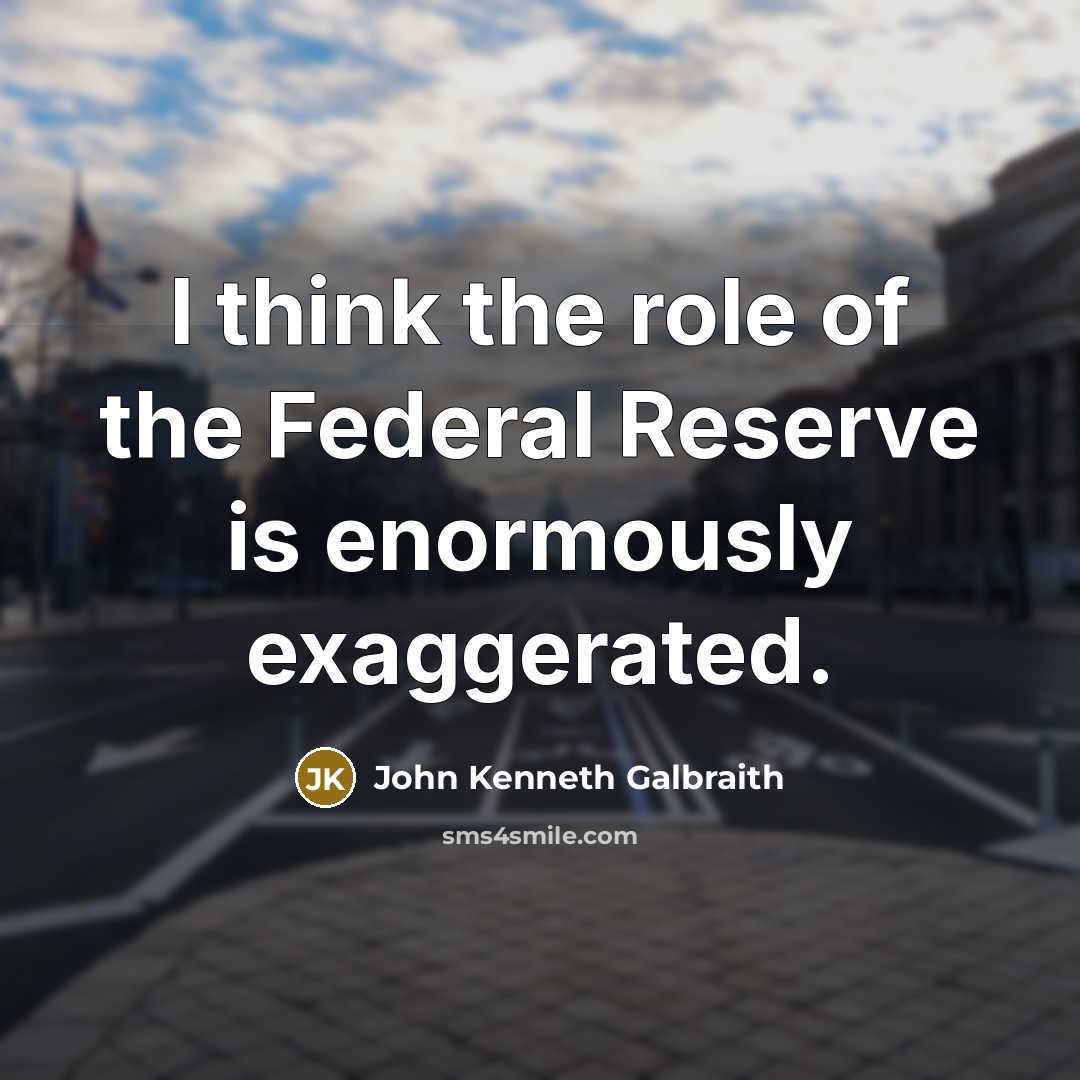 “I think the role of the Federal Reserve is enormously…” quote by John Kenneth Galbraith