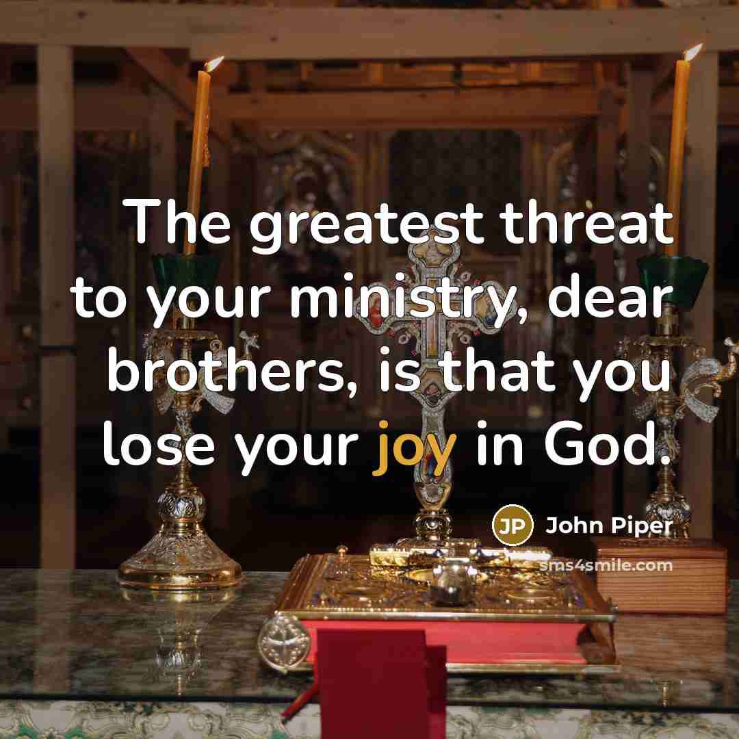 “The greatest threat to your ministry, dear brothers, is that…” quote by John Piper