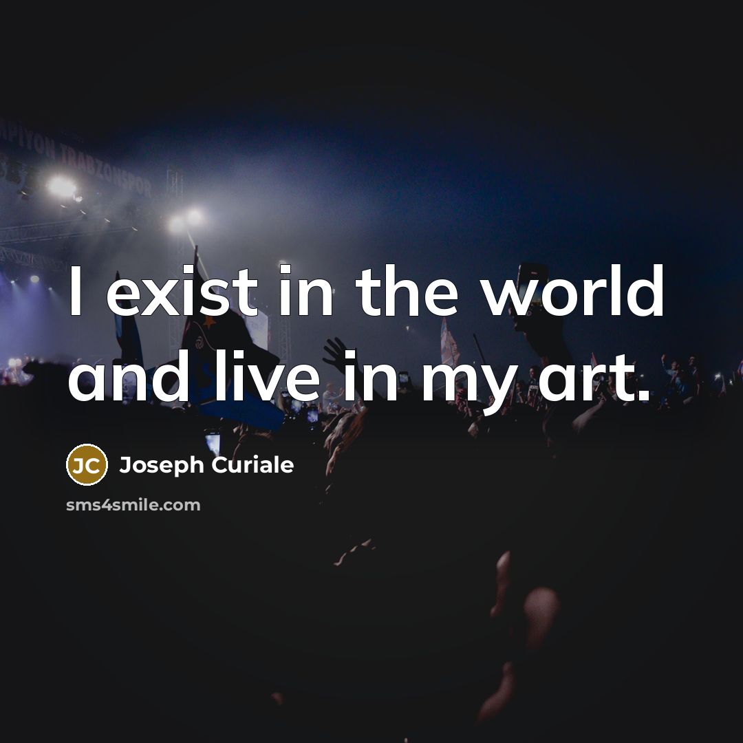 “I exist in the world and live in my art.…” quote by Joseph Curiale