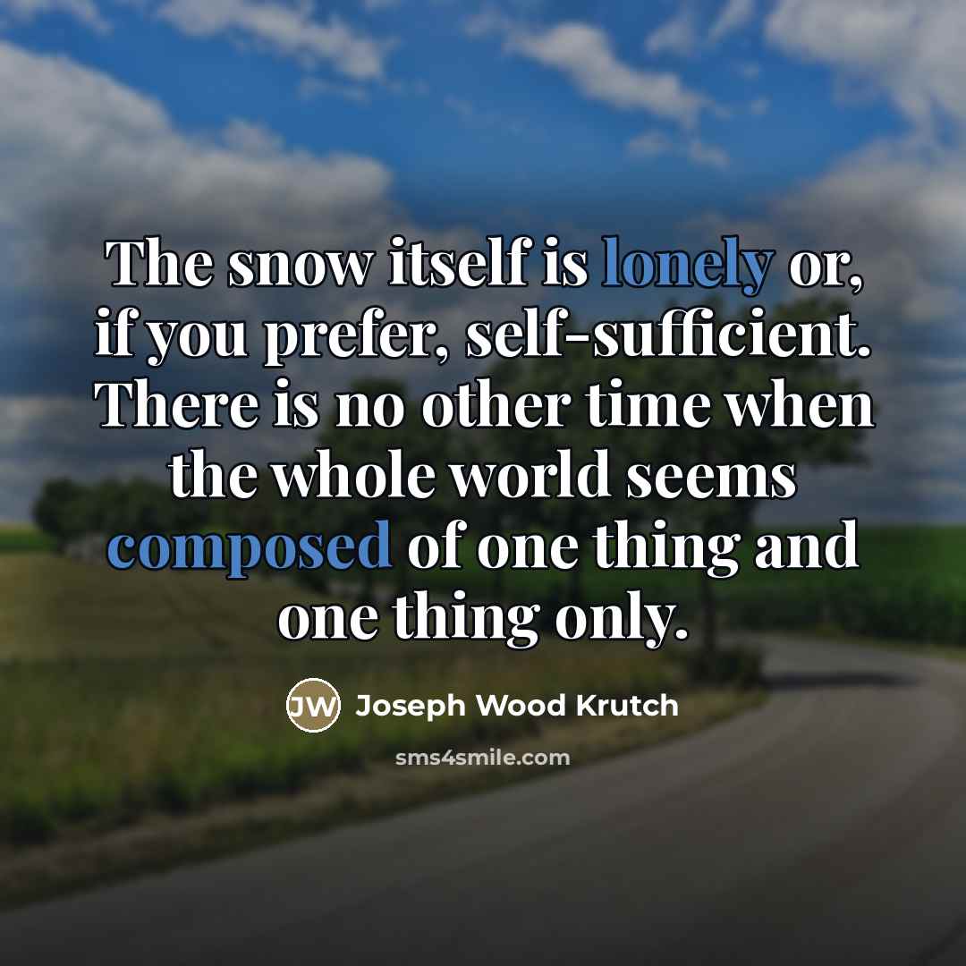 “The snow itself is lonely or, if you prefer, self-sufficient.…” quote by Joseph Wood Krutch