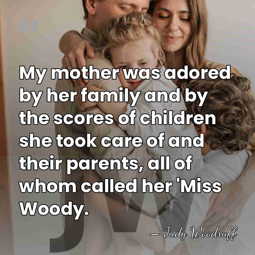 My mother was adored by her family and by the scores of&hellip; - Judy Woodruff