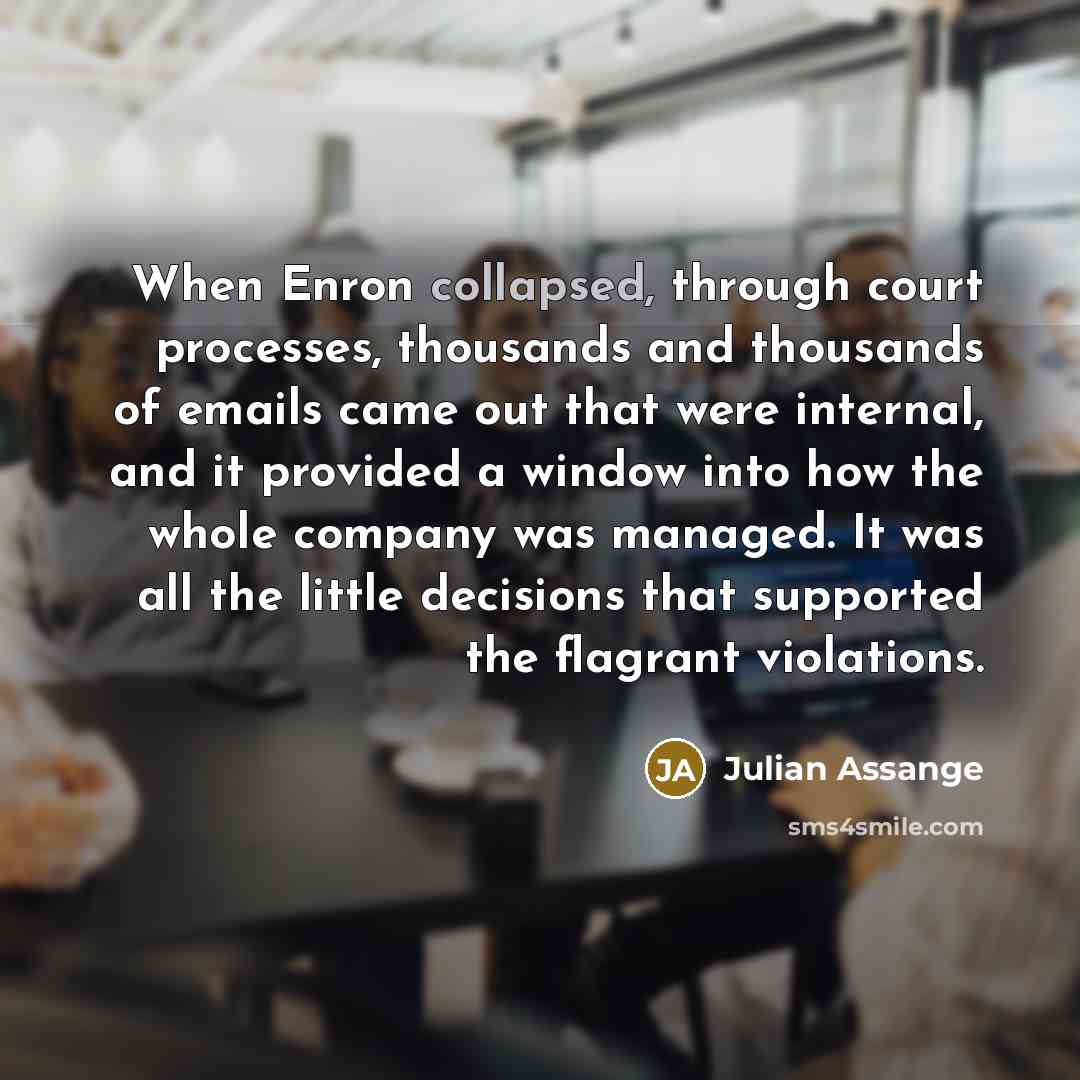 “When Enron collapsed, through court processes, thousands and thousands of…” quote by Julian Assange