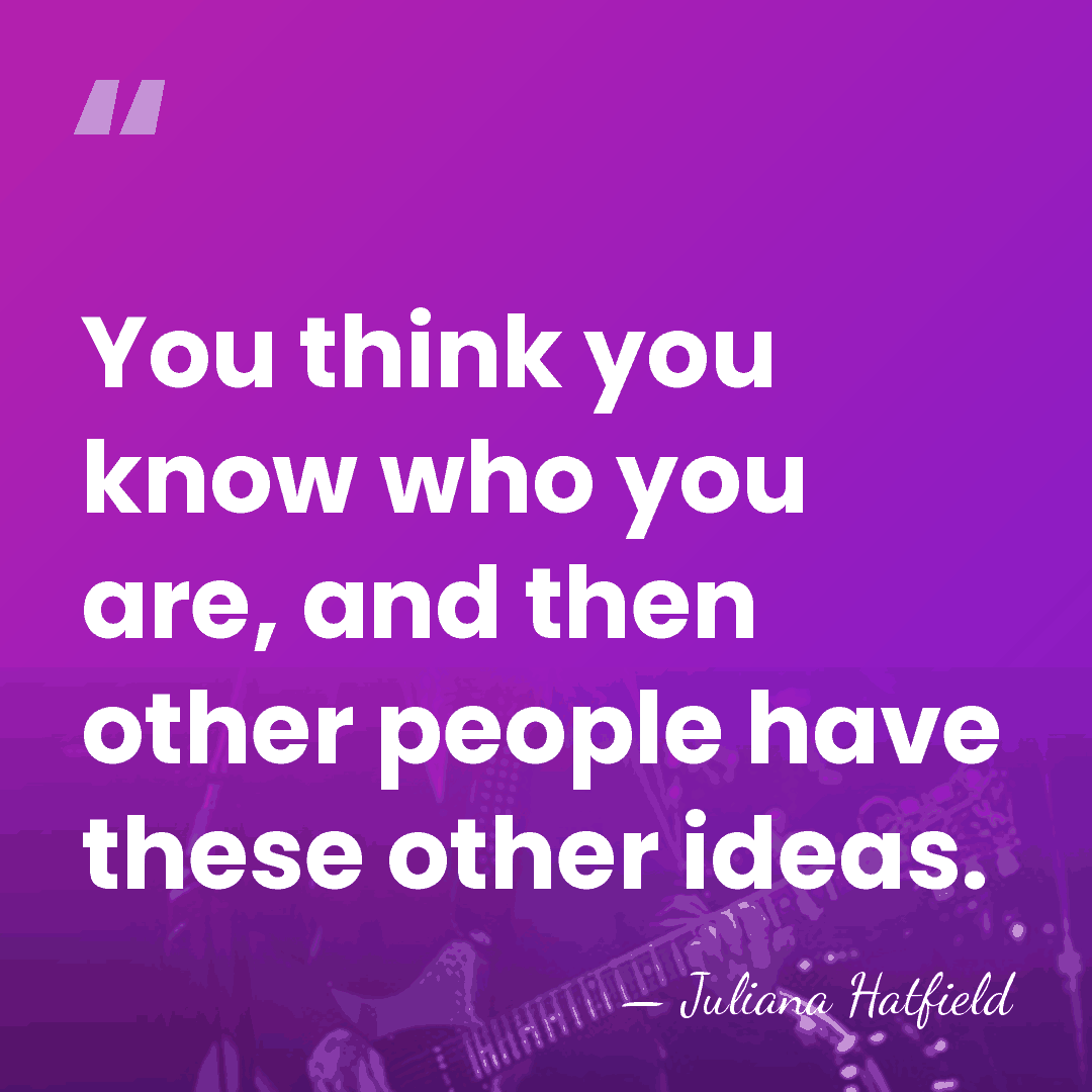 You think you know who you are, and then other people have&hellip; - Juliana Hatfield