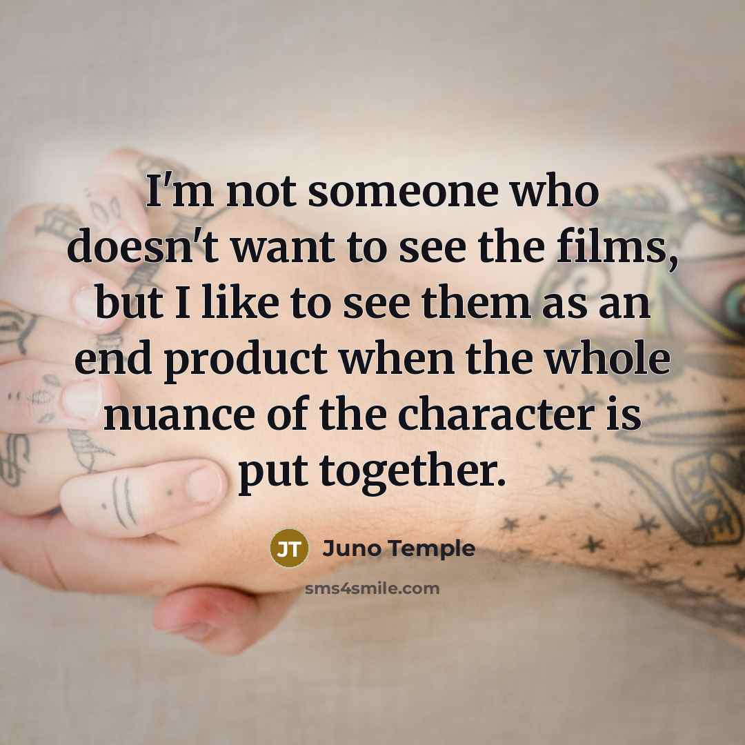 “I'm not someone who doesn't want to see the films,…” quote by Juno Temple
