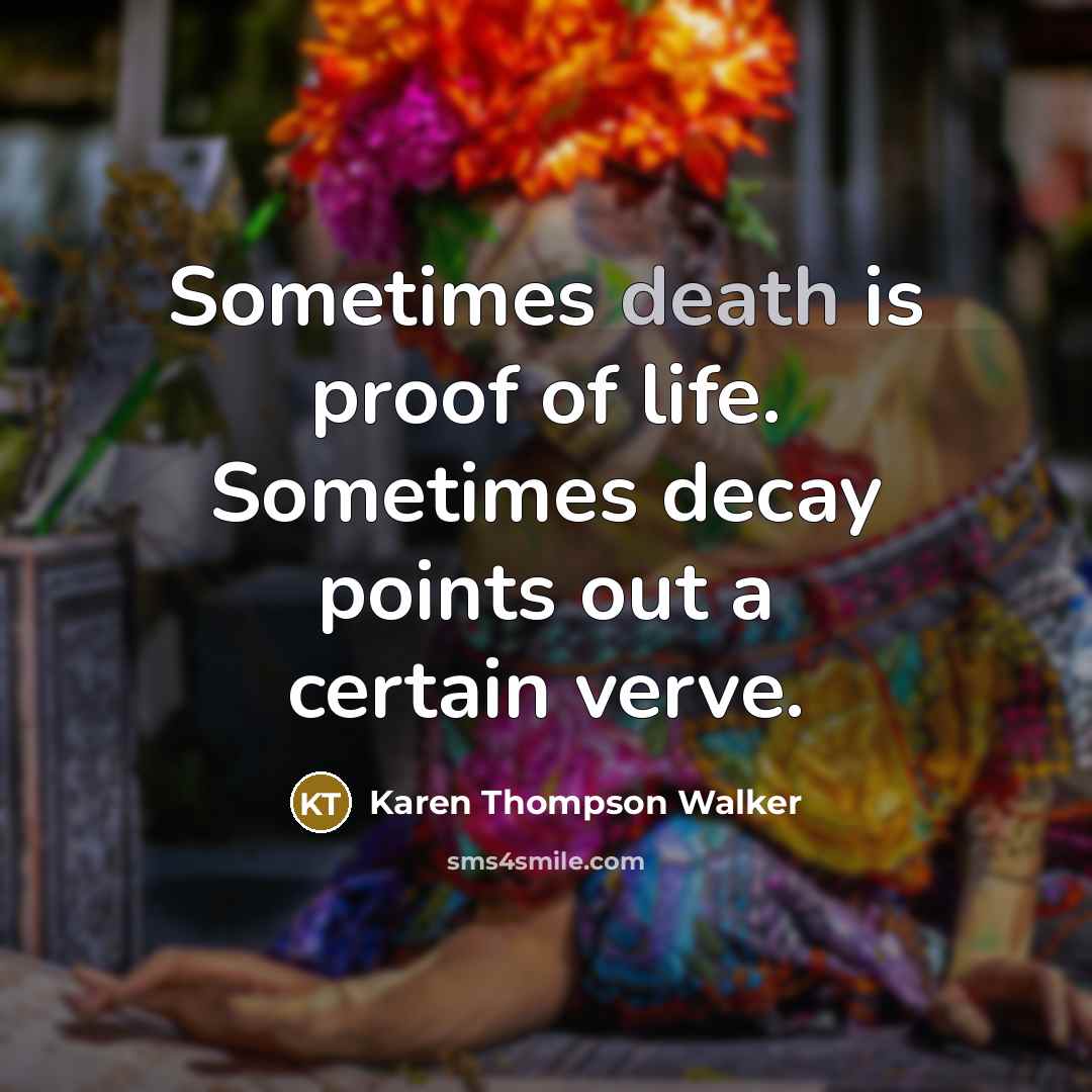 “Sometimes death is proof of life. Sometimes decay points out…” quote by Karen Thompson Walker