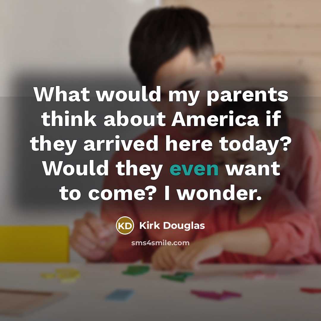 “What would my parents think about America if they arrived…” quote by Kirk Douglas