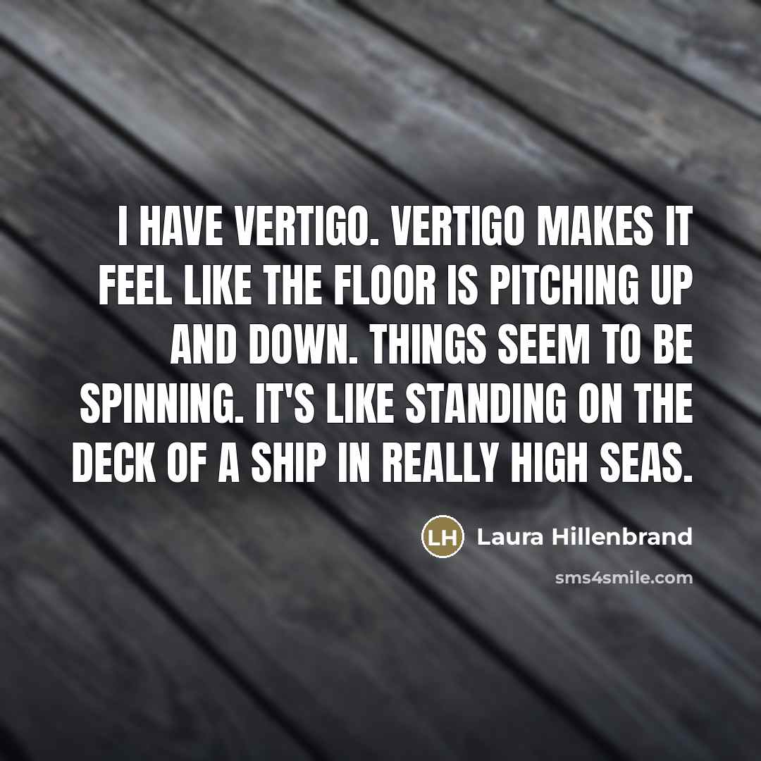 “I have vertigo. Vertigo makes it feel like the floor…” quote by Laura Hillenbrand