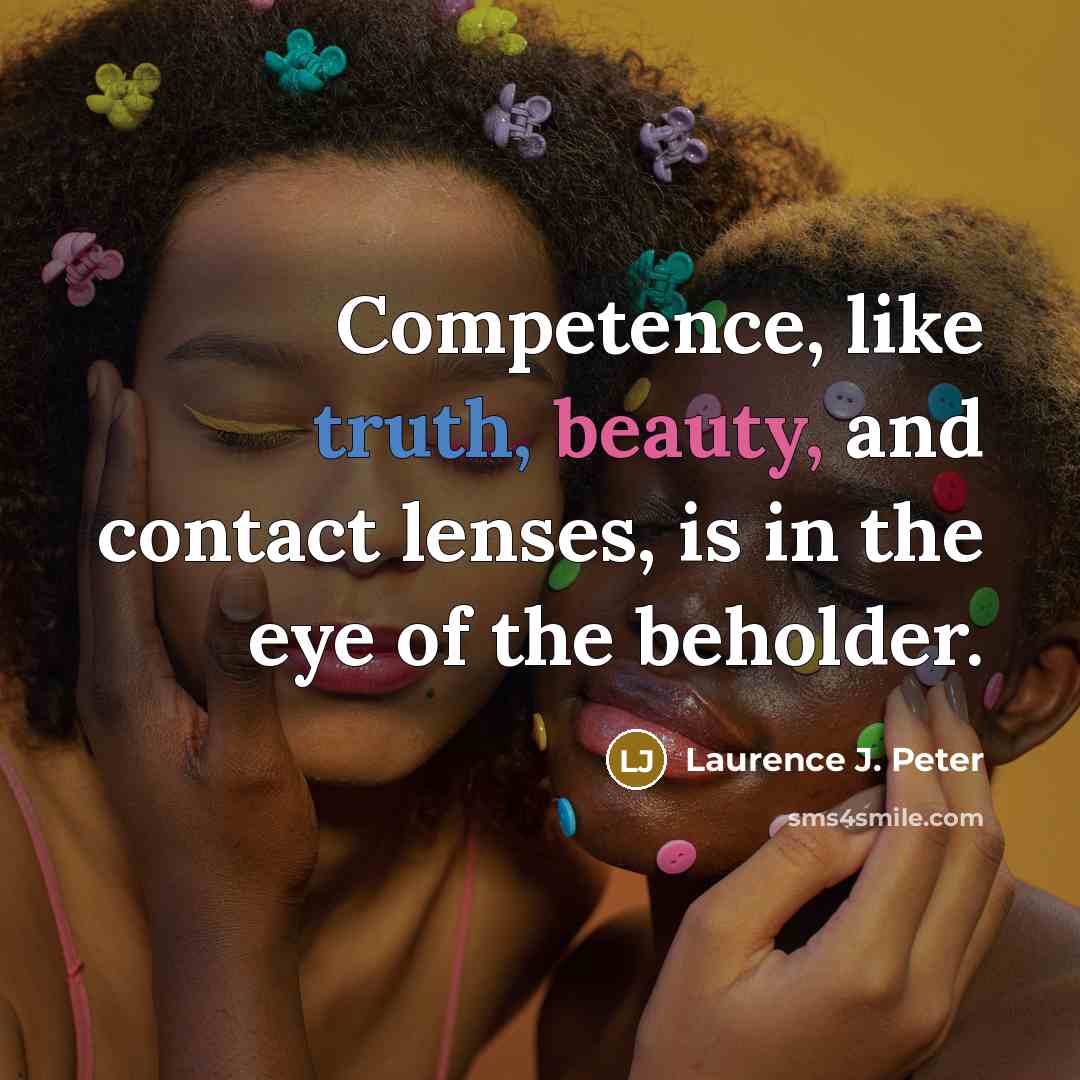 “Competence, like truth, beauty, and contact lenses, is in the…” quote by Laurence J. Peter