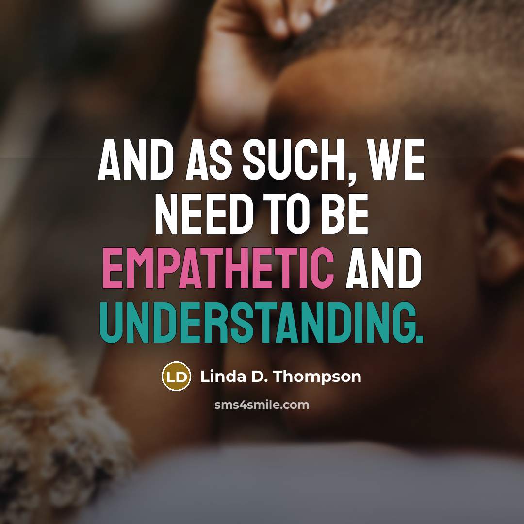 “And as such, we need to be empathetic and understanding.…” quote by Linda D. Thompson