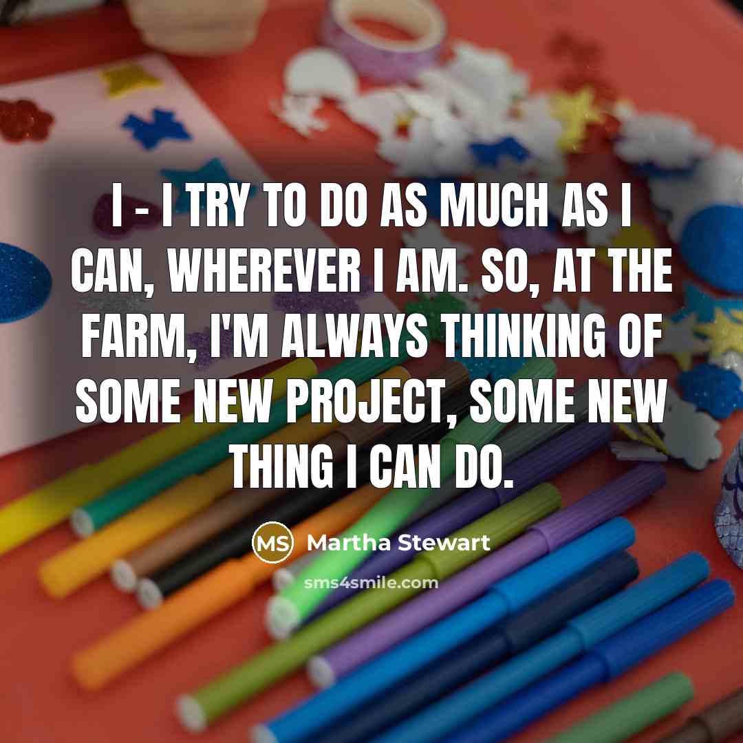 “I - I try to do as much as I…” quote by Martha Stewart