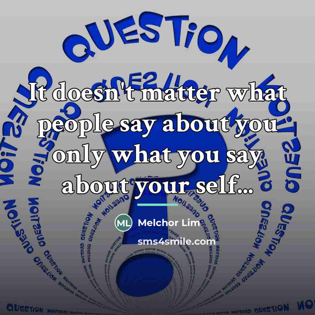 “It doesn't matter what people say about you only what…” quote by Melchor Lim