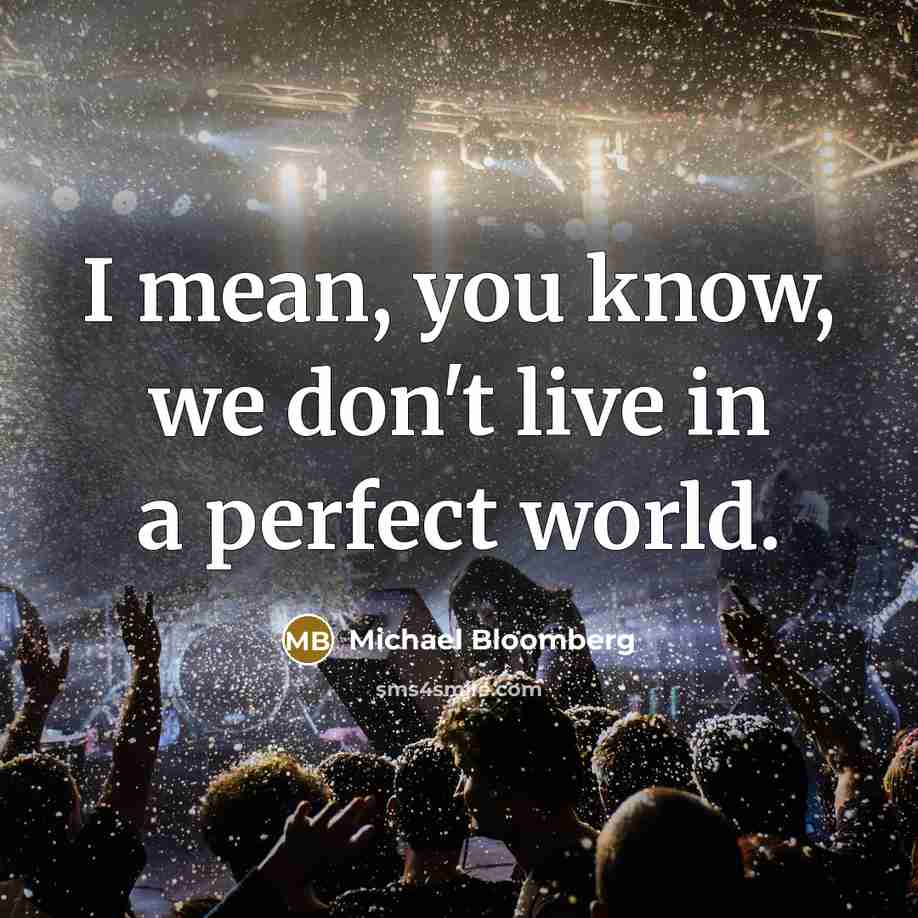 “I mean, you know, we don't live in a perfect…” quote by Michael Bloomberg