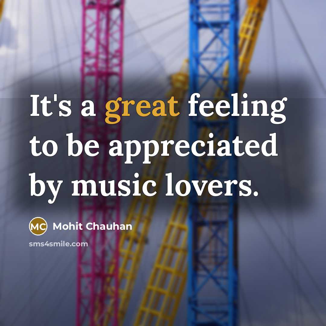 “It's a great feeling to be appreciated by music lovers.…” quote by Mohit Chauhan