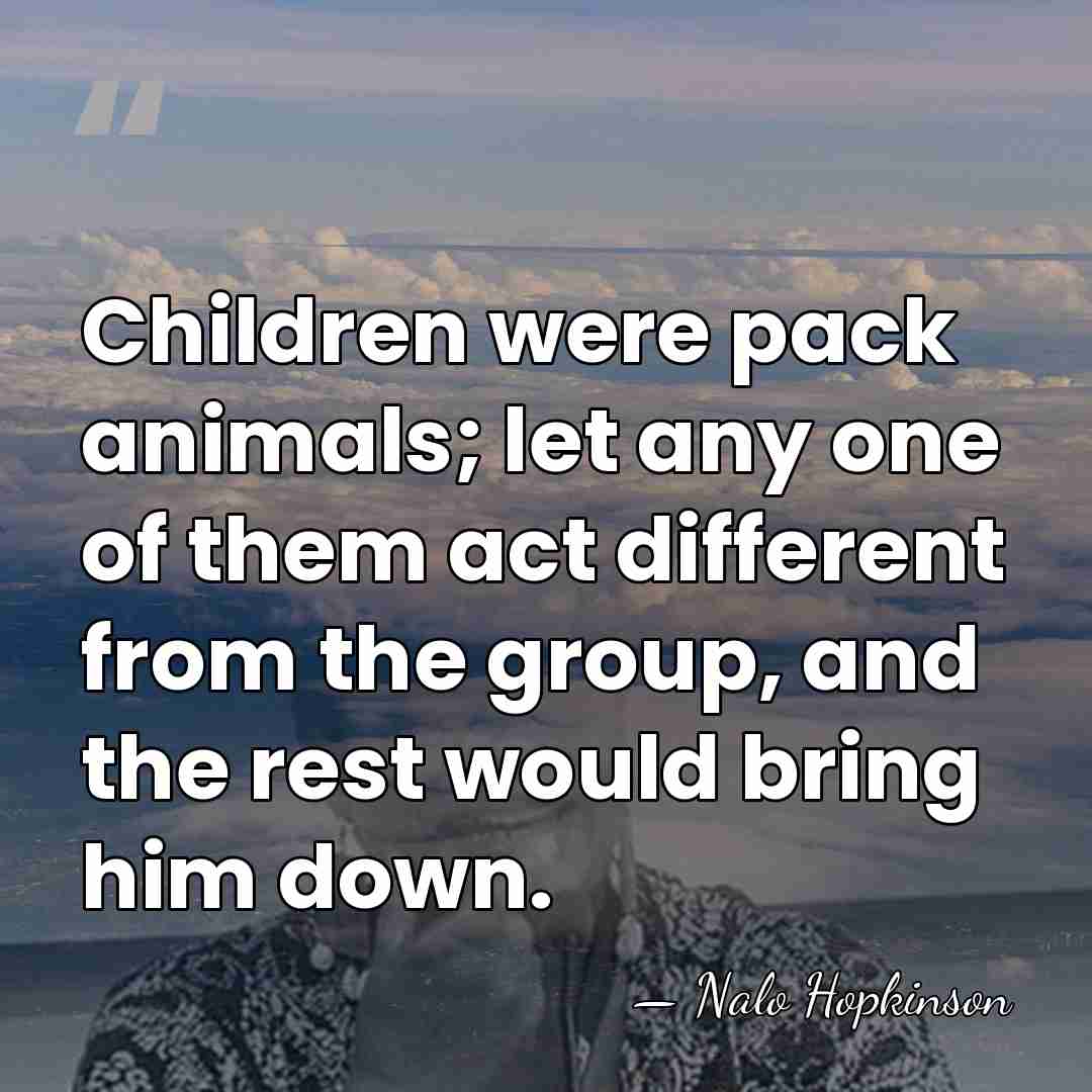 Children were pack animals; let any one of them act different from&hellip; - Nalo Hopkinson