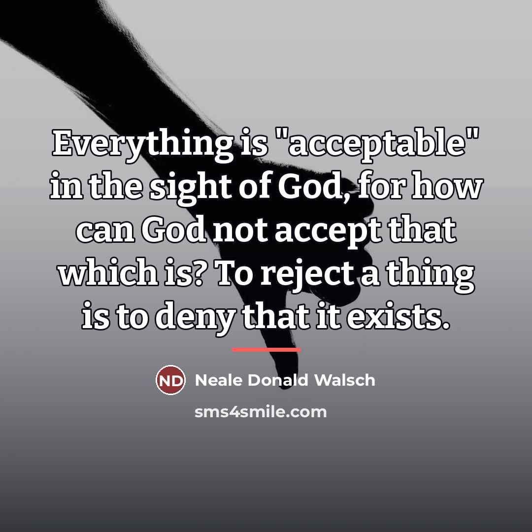 “Everything is "acceptable" in the sight of God, for how…” quote by Neale Donald Walsch