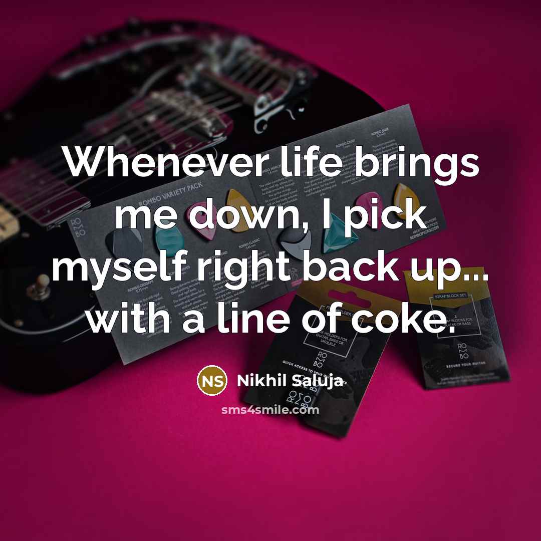 “Whenever life brings me down, I pick myself right back up... with a line of coke.” quote by Nikhil Saluja