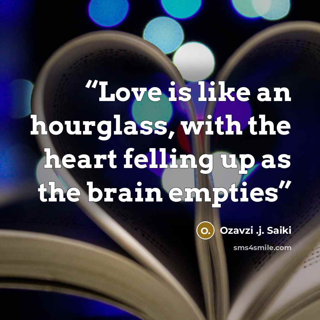 “Love is like an hourglass, with the heart felling up as the brain empties” quote by Ozavzi .j. Saiki