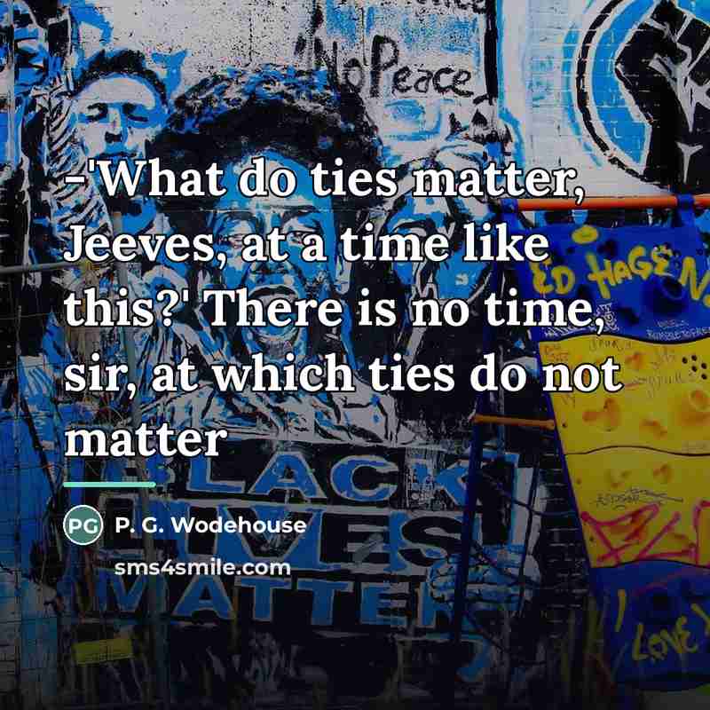 “-'What do ties matter, Jeeves, at a time like this?'…” quote by P. G. Wodehouse