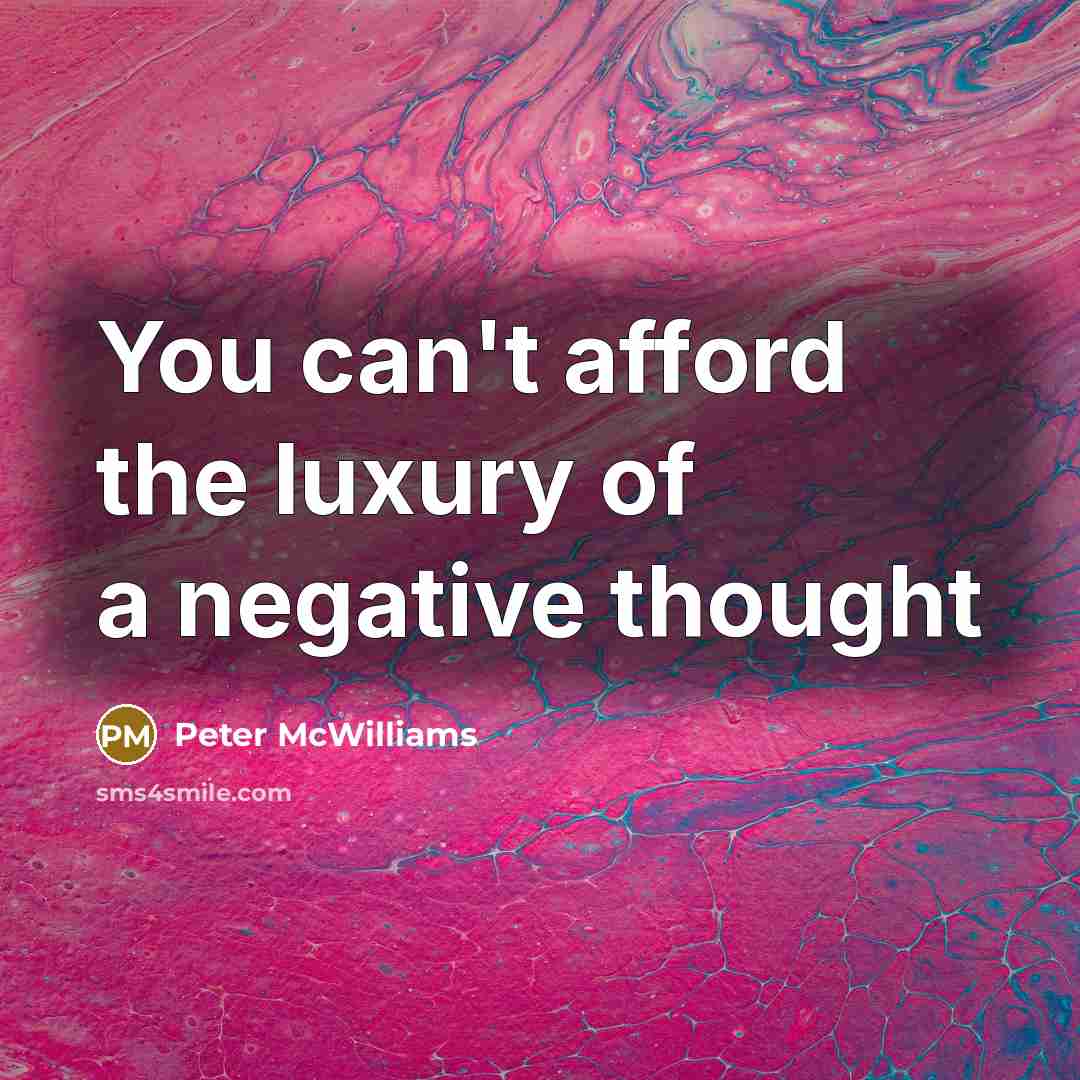 “You can't afford the luxury of a negative thought…” quote by Peter McWilliams