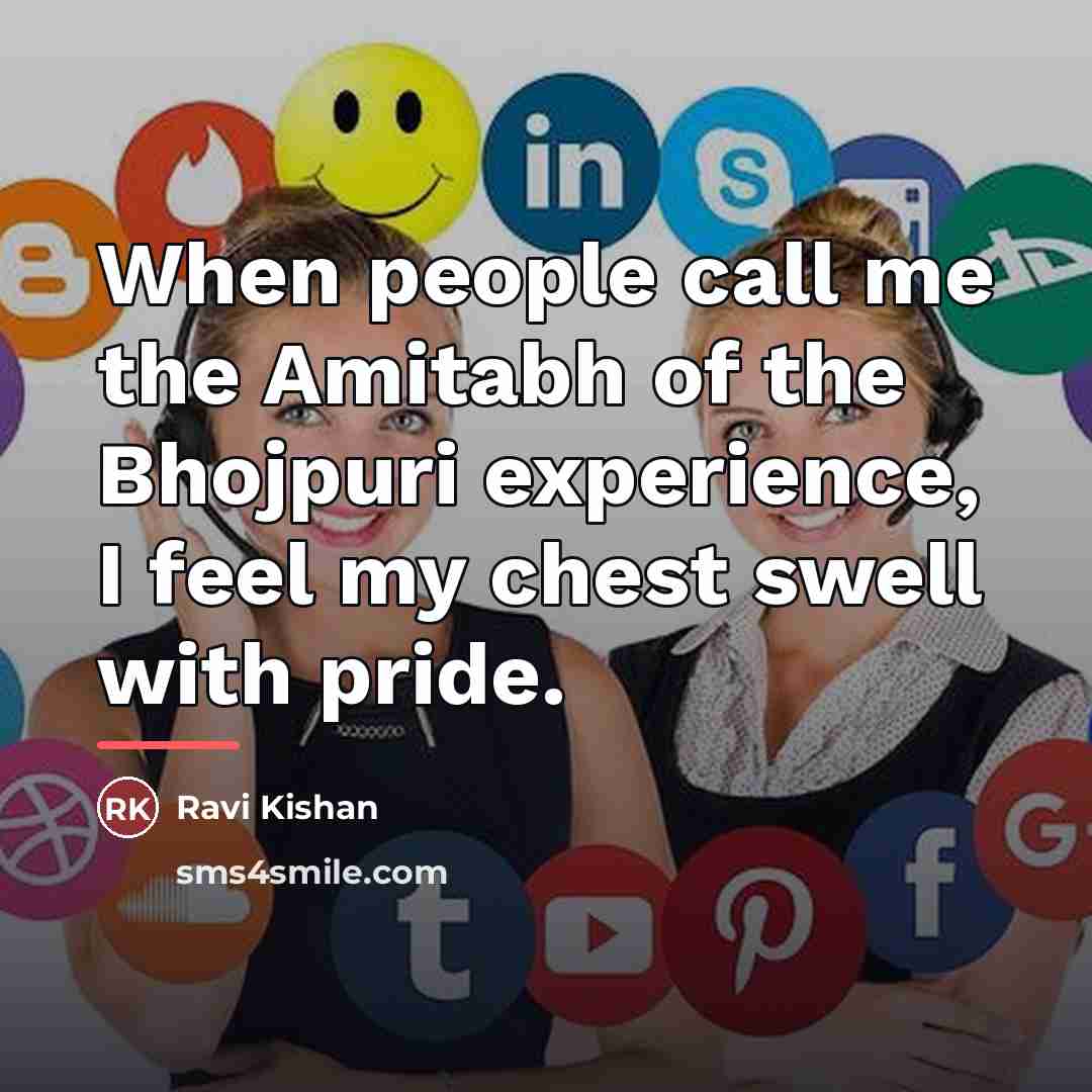 “When people call me the Amitabh of the Bhojpuri experience,…” quote by Ravi Kishan